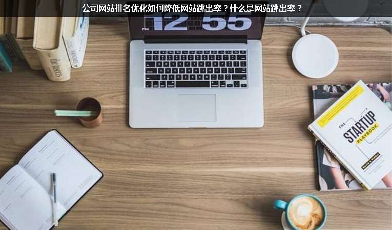 公司網(wǎng)站排名優(yōu)化如何降低網(wǎng)站跳出率？什么是網(wǎng)站跳出率？