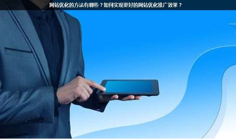 網(wǎng)站優(yōu)化的方法有哪些？如何實現(xiàn)更好的網(wǎng)站優(yōu)化推廣效果？