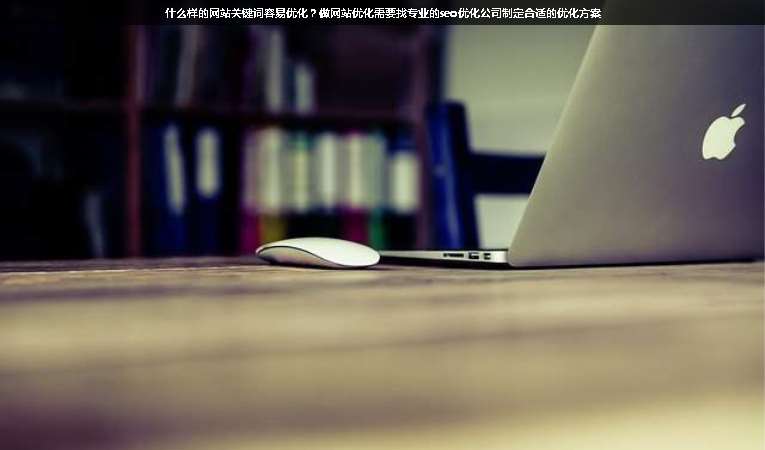 什么樣的網(wǎng)站關(guān)鍵詞容易優(yōu)化？做網(wǎng)站優(yōu)化需要找專(zhuān)業(yè)的seo優(yōu)化公司制定合適的優(yōu)化方案