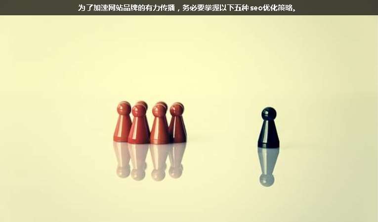 為了加速網(wǎng)站品牌的有力傳播，務(wù)必要掌握以下五種seo優(yōu)化策略。
