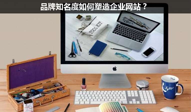 品牌知名度如何塑造企業(yè)網(wǎng)站？