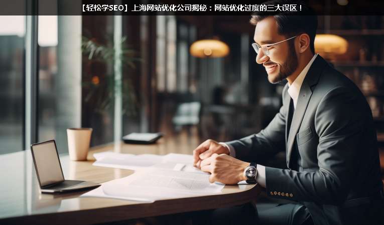 【輕松學(xué)SEO優(yōu)化】上海網(wǎng)站優(yōu)化公司揭秘：網(wǎng)站優(yōu)化過度的三大誤區(qū)！