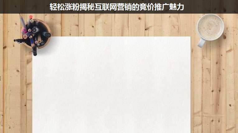 輕松漲粉揭秘互聯(lián)網(wǎng)營銷的競(jìng)價(jià)推廣魅力