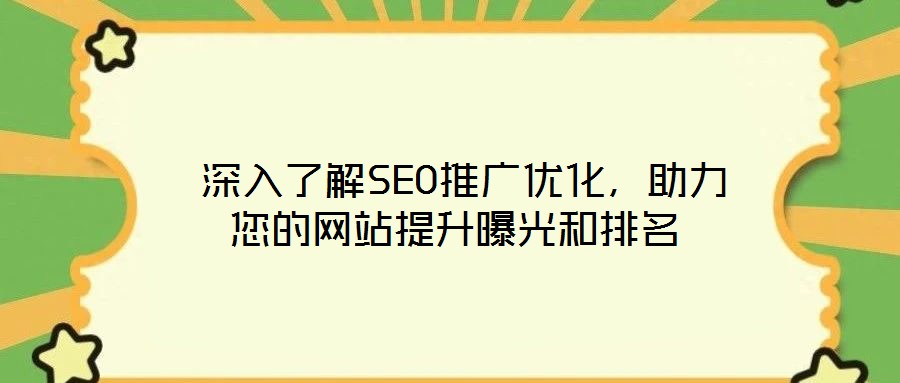  深入了解SEO推廣優(yōu)化，助力您的網(wǎng)站提升曝光和排名