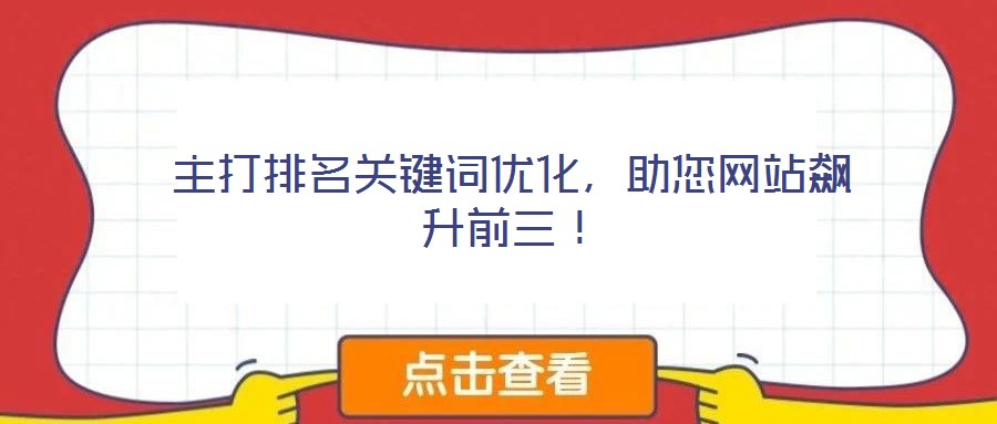 主打排名關(guān)鍵詞優(yōu)化，助您網(wǎng)站飆升前三！