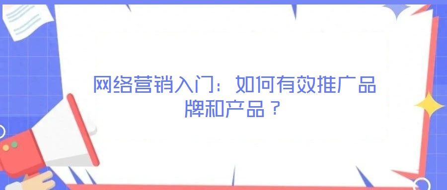 網(wǎng)絡(luò)營銷入門：如何有效推廣品牌和產(chǎn)品？
