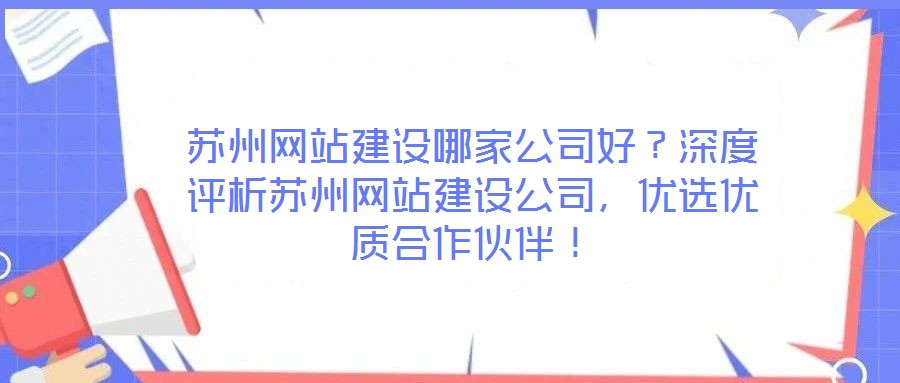 蘇州網(wǎng)站建設哪家公司好？深度評析蘇州網(wǎng)站建設公司，優(yōu)選優(yōu)質(zhì)合作伙伴！