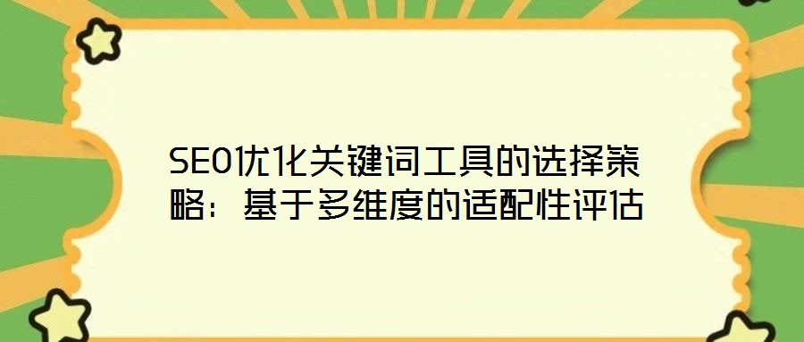 SEO優(yōu)化關(guān)鍵詞工具的選擇策略：基于多維度的適配性評(píng)估