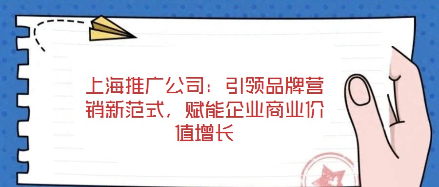 上海推廣公司：引領(lǐng)品牌營(yíng)銷新范式，賦能企業(yè)商業(yè)價(jià)值增長(zhǎng)