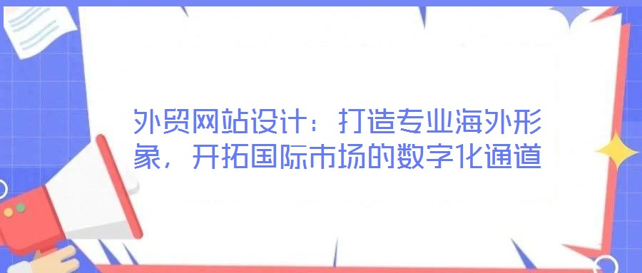 外貿(mào)網(wǎng)站設(shè)計：打造專業(yè)海外形象，開拓國際市場的數(shù)字化通道