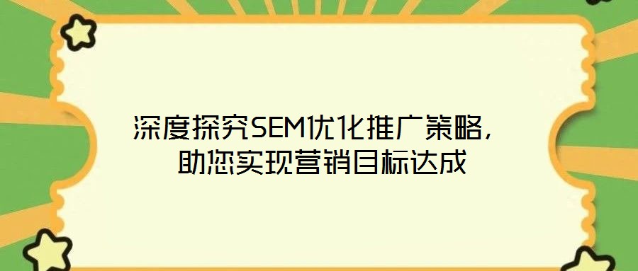 深度探究SEM優(yōu)化推廣策略，助您實(shí)現(xiàn)營(yíng)銷(xiāo)目標(biāo)達(dá)成