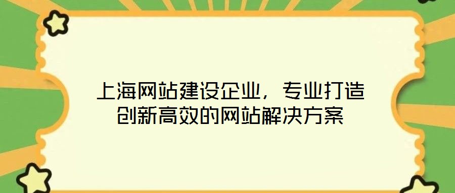 上海網(wǎng)站建設(shè)企業(yè)，專業(yè)打造創(chuàng)新高效的網(wǎng)站解決方案