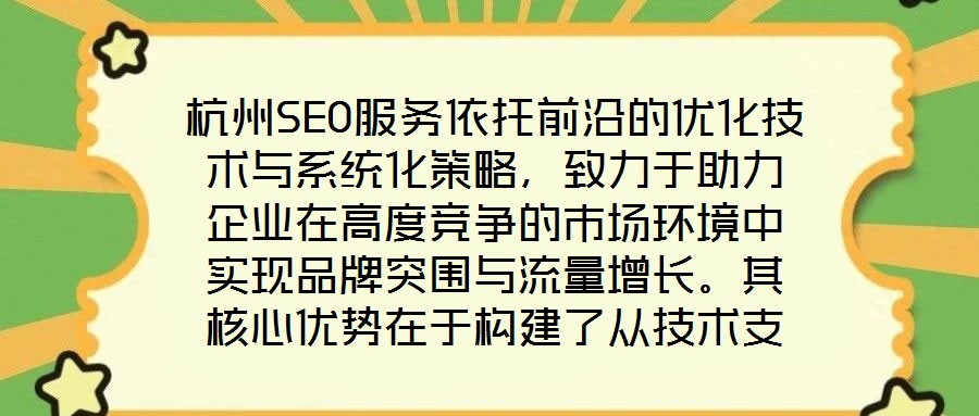 杭州SEO服務(wù)依托前沿的優(yōu)化技術(shù)與系統(tǒng)化策略，致力于助力企業(yè)在高度競(jìng)爭(zhēng)的市場(chǎng)環(huán)境中實(shí)現(xiàn)品牌突圍與流量增長(zhǎng)。其核心優(yōu)勢(shì)在于構(gòu)建了從技術(shù)支撐到數(shù)據(jù)驅(qū)動(dòng)、從用戶體驗(yàn)優(yōu)
