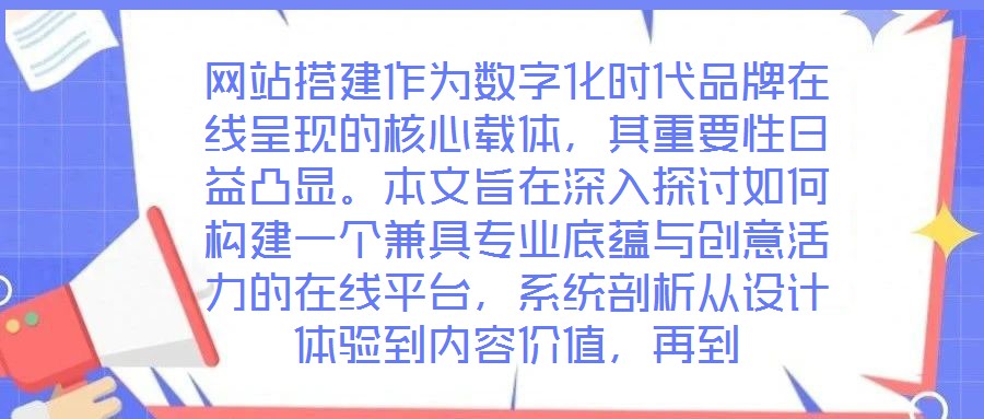 網(wǎng)站搭建作為數(shù)字化時(shí)代品牌在線呈現(xiàn)的核心載體，其重要性日益凸顯。本文旨在深入探討如何構(gòu)建一個(gè)兼具專業(yè)底蘊(yùn)與創(chuàng)意活力的在線平臺(tái)，系統(tǒng)剖析從設(shè)計(jì)體驗(yàn)到內(nèi)容價(jià)值，再到