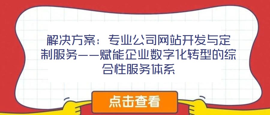 解決方案：專業(yè)公司網(wǎng)站開發(fā)與定制服務——賦能企業(yè)數(shù)字化轉(zhuǎn)型的綜合性服務體系
