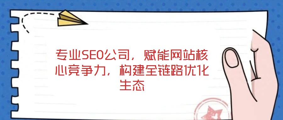 專業(yè)SEO公司，賦能網(wǎng)站核心競爭力，構(gòu)建全鏈路優(yōu)化生態(tài)