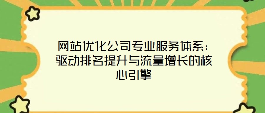  網(wǎng)站優(yōu)化公司專業(yè)服務(wù)體系：驅(qū)動排名提升與流量增長的核心引擎