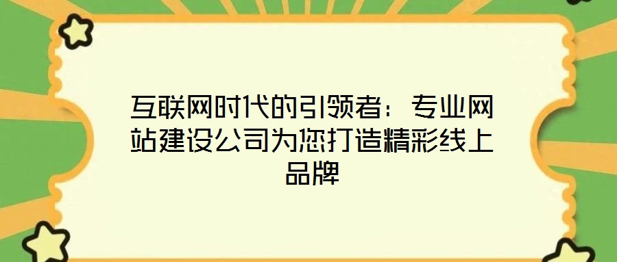 互聯(lián)網(wǎng)時(shí)代的引領(lǐng)者：專(zhuān)業(yè)網(wǎng)站建設(shè)公司為您打造精彩線上品牌