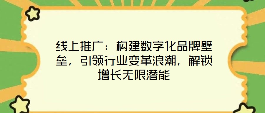 線上推廣：構(gòu)建數(shù)字化品牌壁壘，引領(lǐng)行業(yè)變革浪潮，解鎖增長無限潛能