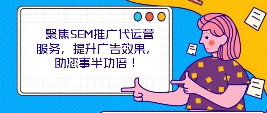  聚焦SEM推廣代運營服務(wù)，提升廣告效果，助您事半功倍！