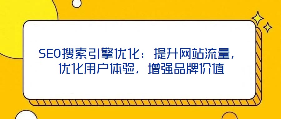 SEO搜索引擎優(yōu)化：提升網(wǎng)站流量，優(yōu)化用戶體驗(yàn)，增強(qiáng)品牌價(jià)值