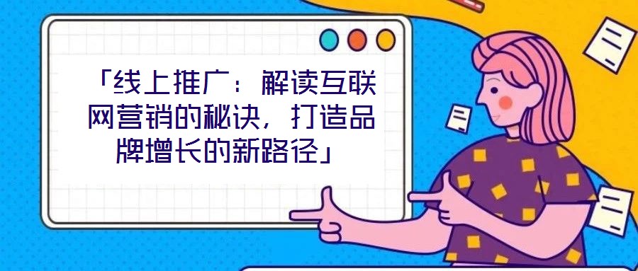 「線上推廣：解讀互聯(lián)網(wǎng)營銷的秘訣，打造品牌增長的新路徑」