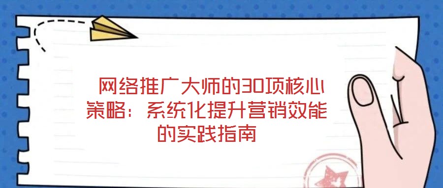  網(wǎng)絡(luò)推廣大師的30項核心策略：系統(tǒng)化提升營銷效能的實踐指南