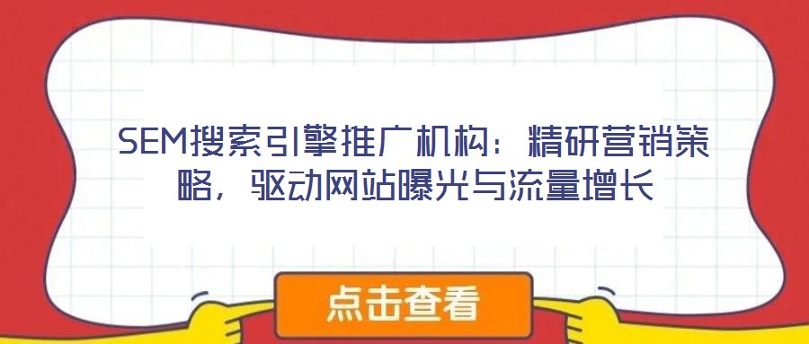 SEM搜索引擎推廣機構(gòu)：精研營銷策略，驅(qū)動網(wǎng)站曝光與流量增長