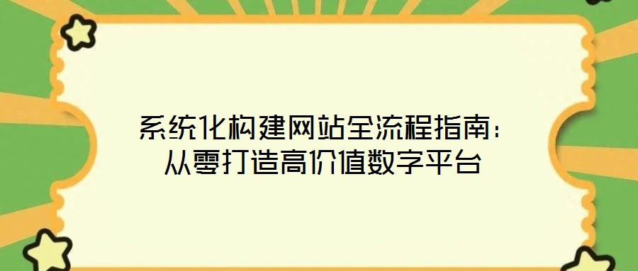  系統(tǒng)化構(gòu)建網(wǎng)站全流程指南：從零打造高價值數(shù)字平臺
