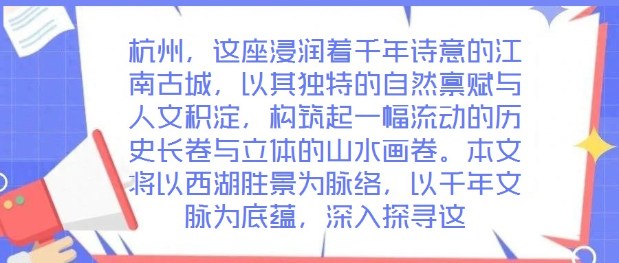 杭州，這座浸潤著千年詩意的江南古城，以其獨特的自然稟賦與人文積淀，構筑起一幅流動的歷史長卷與立體的山水畫卷。本文將以西湖勝景為脈絡，以千年文脈為底蘊，深入探尋這