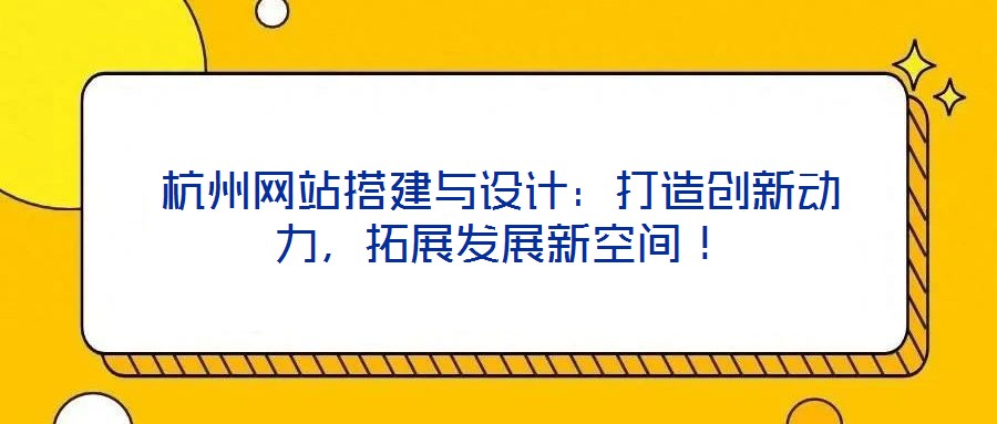 杭州網(wǎng)站搭建與設(shè)計(jì)：打造創(chuàng)新動(dòng)力，拓展發(fā)展新空間！