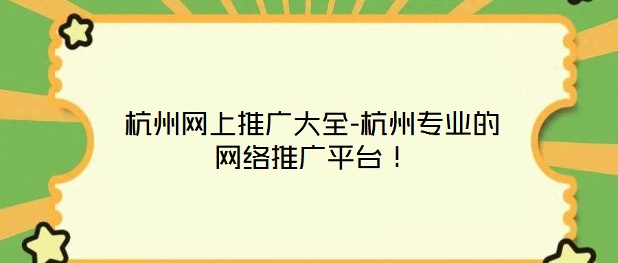 杭州網(wǎng)上推廣大全-杭州專業(yè)的網(wǎng)絡(luò)推廣平臺！