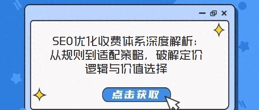  SEO優(yōu)化收費(fèi)體系深度解析：從規(guī)則到適配策略，破解定價(jià)邏輯與價(jià)值選擇