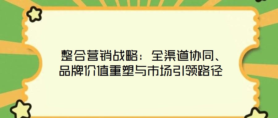  整合營銷戰(zhàn)略：全渠道協(xié)同、品牌價值重塑與市場引領(lǐng)路徑