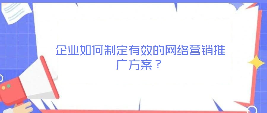 企業(yè)如何制定有效的網絡營銷推廣方案？
