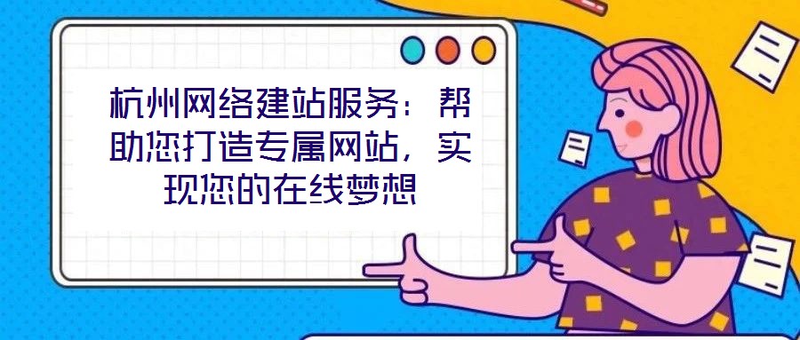 杭州網(wǎng)絡(luò)建站服務(wù)：幫助您打造專屬網(wǎng)站，實(shí)現(xiàn)您的在線夢(mèng)想