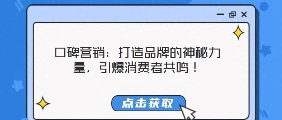 口碑營銷：打造品牌的神秘力量，引爆消費(fèi)者共鳴！