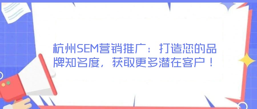 杭州SEM營銷推廣：打造您的品牌知名度，獲取更多潛在客戶！