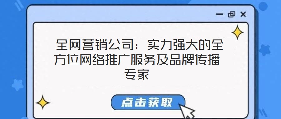  全網(wǎng)營銷公司：實力強大的全方位網(wǎng)絡(luò)推廣服務(wù)及品牌傳播專家
