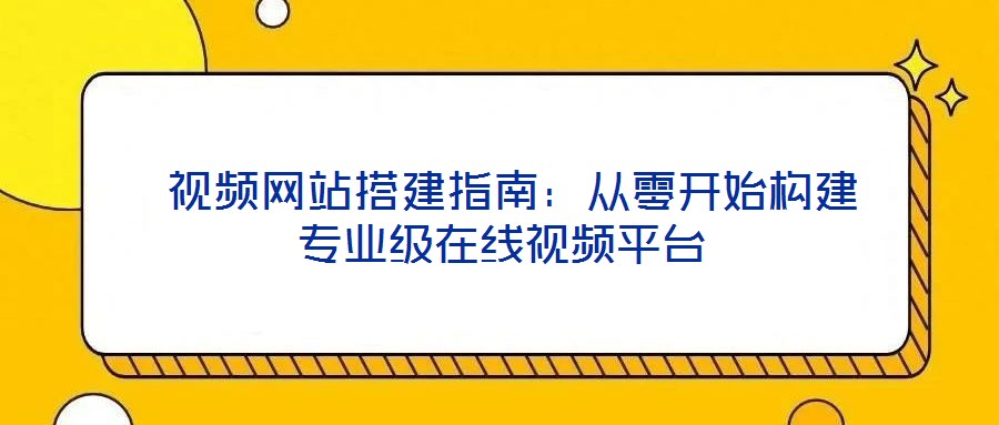  視頻網(wǎng)站搭建指南：從零開(kāi)始構(gòu)建專(zhuān)業(yè)級(jí)在線視頻平臺(tái)