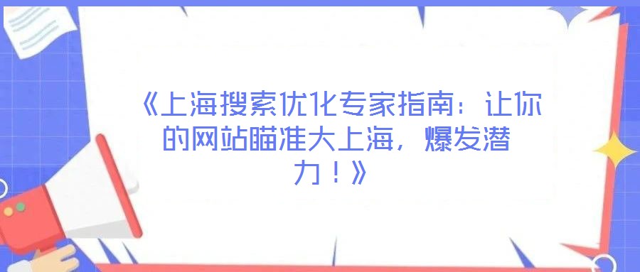 《上海搜索優(yōu)化專家指南：讓你的網(wǎng)站瞄準(zhǔn)大上海，爆發(fā)潛力！》