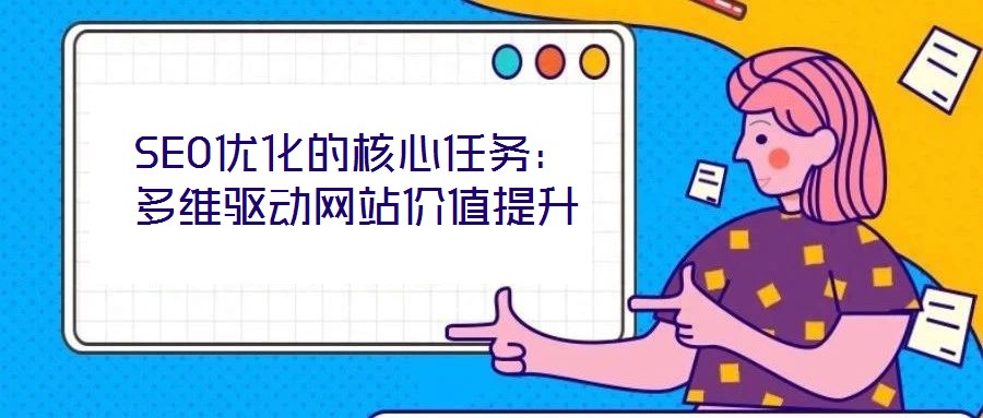 SEO優(yōu)化的核心任務(wù)：多維驅(qū)動(dòng)網(wǎng)站價(jià)值提升