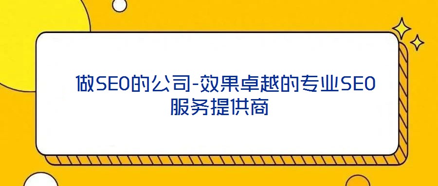  做SEO的公司-效果卓越的專(zhuān)業(yè)SEO服務(wù)提供商