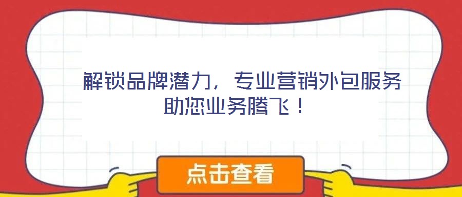  解鎖品牌潛力，專業(yè)營銷外包服務(wù)助您業(yè)務(wù)騰飛！
