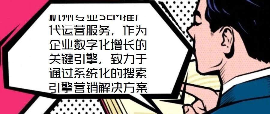 杭州專業(yè)SEM推廣代運(yùn)營(yíng)服務(wù)，作為企業(yè)數(shù)字化增長(zhǎng)的關(guān)鍵引擎，致力于通過(guò)系統(tǒng)化的搜索引擎營(yíng)銷解決方案，助力客戶實(shí)現(xiàn)業(yè)績(jī)的跨越式提升。本文將深入剖析該服務(wù)在市場(chǎng)需求