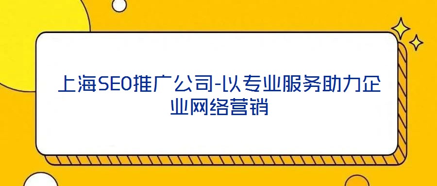 上海SEO推廣公司-以專(zhuān)業(yè)服務(wù)助力企業(yè)網(wǎng)絡(luò)營(yíng)銷(xiāo)
