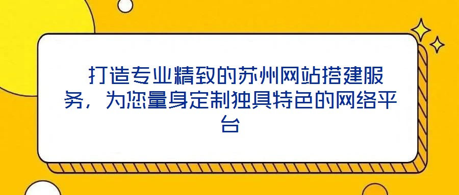  打造專業(yè)精致的蘇州網(wǎng)站搭建服務(wù)，為您量身定制獨(dú)具特色的網(wǎng)絡(luò)平臺
