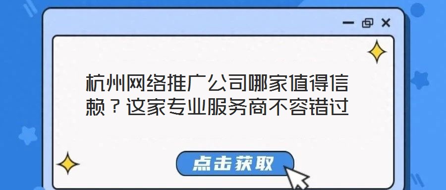 杭州網(wǎng)絡(luò)推廣公司哪家值得信賴？這家專業(yè)服務(wù)商不容錯過