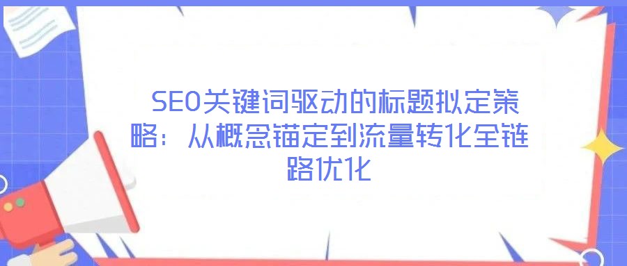  SEO關(guān)鍵詞驅(qū)動(dòng)的標(biāo)題擬定策略：從概念錨定到流量轉(zhuǎn)化全鏈路優(yōu)化