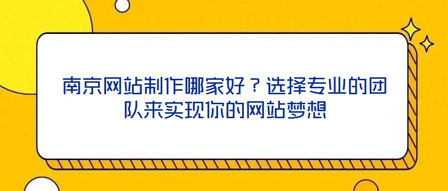 南京網(wǎng)站制作哪家好？選擇專業(yè)的團隊來實現(xiàn)你的網(wǎng)站夢想